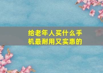 给老年人买什么手机最耐用又实惠的