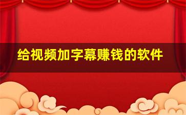 给视频加字幕赚钱的软件