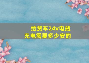 给货车24v电瓶充电需要多少安的