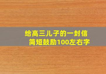 给高三儿子的一封信简短鼓励100左右字