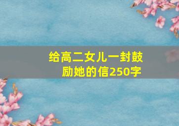 给高二女儿一封鼓励她的信250字