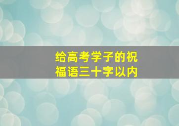 给高考学子的祝福语三十字以内