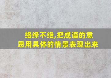 络绎不绝,把成语的意思用具体的情景表现出来