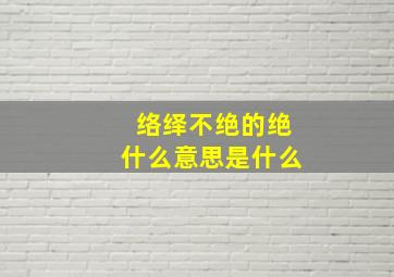 络绎不绝的绝什么意思是什么