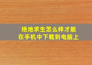 绝地求生怎么样才能在手机中下载到电脑上