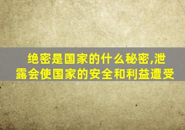 绝密是国家的什么秘密,泄露会使国家的安全和利益遭受