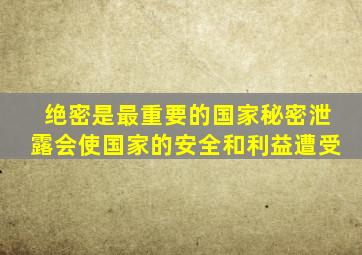 绝密是最重要的国家秘密泄露会使国家的安全和利益遭受