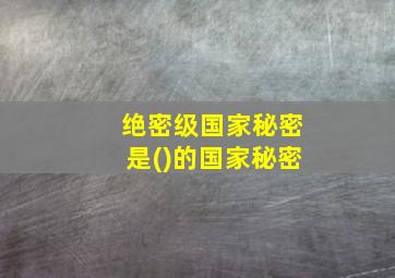 绝密级国家秘密是()的国家秘密