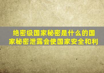 绝密级国家秘密是什么的国家秘密泄露会使国家安全和利