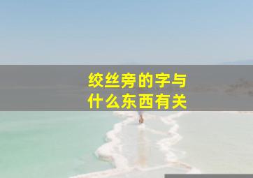 绞丝旁的字与什么东西有关