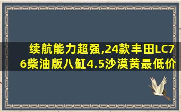 续航能力超强,24款丰田LC76柴油版八缸4.5沙漠黄最低价