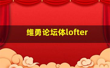 维勇论坛体lofter