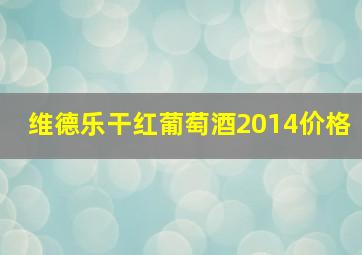 维德乐干红葡萄酒2014价格