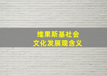 维果斯基社会文化发展观含义