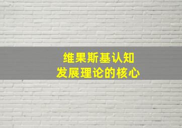 维果斯基认知发展理论的核心