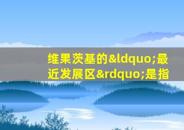 维果茨基的“最近发展区”是指