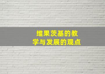 维果茨基的教学与发展的观点