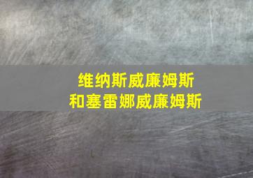 维纳斯威廉姆斯和塞雷娜威廉姆斯