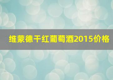 维蒙德干红葡萄酒2015价格