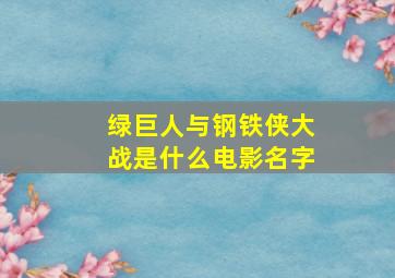 绿巨人与钢铁侠大战是什么电影名字