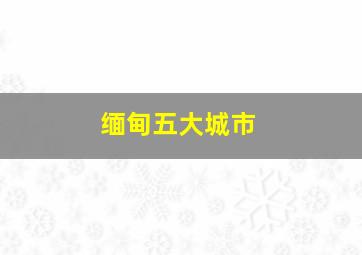 缅甸五大城市