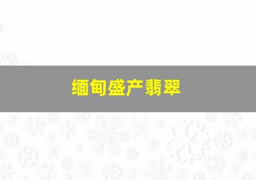 缅甸盛产翡翠