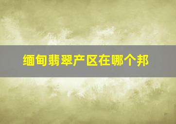 缅甸翡翠产区在哪个邦