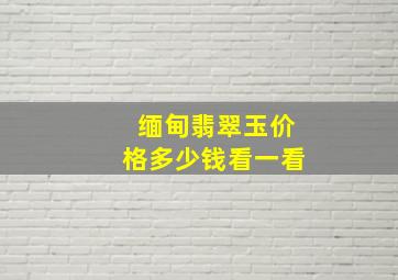 缅甸翡翠玉价格多少钱看一看