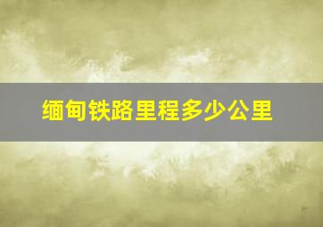 缅甸铁路里程多少公里