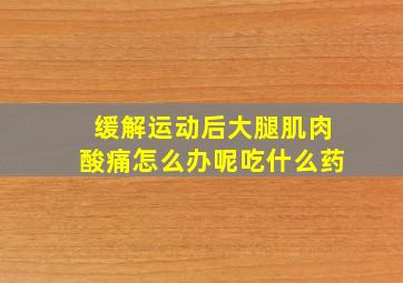 缓解运动后大腿肌肉酸痛怎么办呢吃什么药