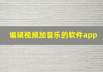 编辑视频加音乐的软件app