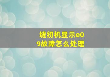 缝纫机显示e09故障怎么处理