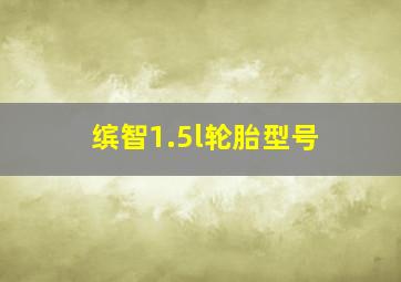 缤智1.5l轮胎型号