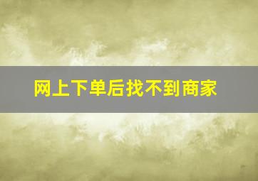 网上下单后找不到商家