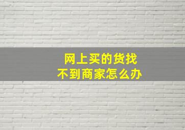 网上买的货找不到商家怎么办