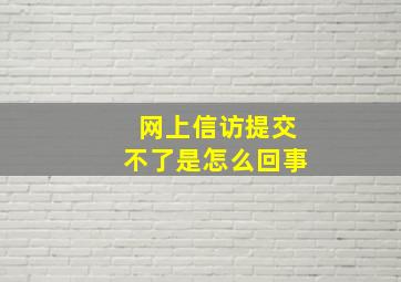 网上信访提交不了是怎么回事