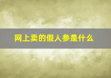 网上卖的假人参是什么