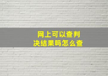 网上可以查判决结果吗怎么查