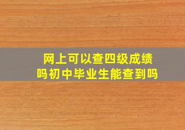 网上可以查四级成绩吗初中毕业生能查到吗