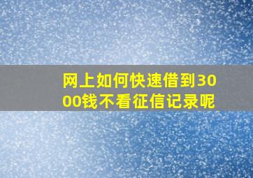 网上如何快速借到3000钱不看征信记录呢