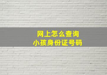 网上怎么查询小孩身份证号码