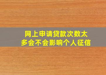 网上申请贷款次数太多会不会影响个人征信