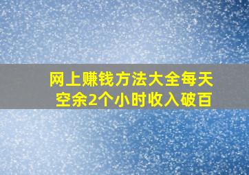 网上赚钱方法大全每天空余2个小时收入破百