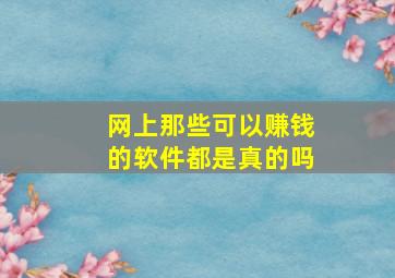 网上那些可以赚钱的软件都是真的吗