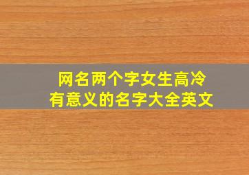 网名两个字女生高冷有意义的名字大全英文