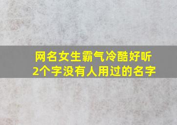 网名女生霸气冷酷好听2个字没有人用过的名字