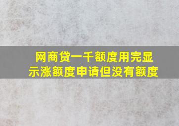 网商贷一千额度用完显示涨额度申请但没有额度