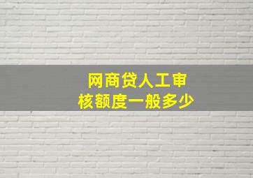 网商贷人工审核额度一般多少