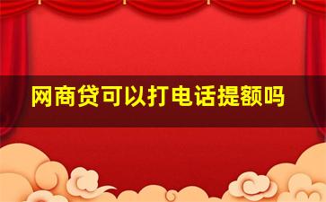 网商贷可以打电话提额吗