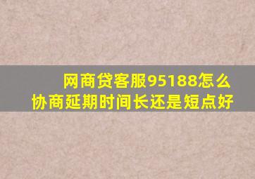 网商贷客服95188怎么协商延期时间长还是短点好